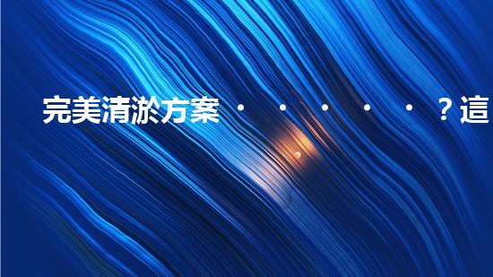 完美清淤方案？這份參考資料值得收藏！